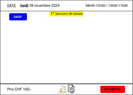 1   secours de bases  er  Inscription DATE  lundi 28 novembre 2024 08h00-12h00 / 13h00-17h00  Prix CHF 160.-  OACP